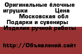 Оригинальные ёлочные игрушки hand made › Цена ­ 500 - Московская обл. Подарки и сувениры » Изделия ручной работы   